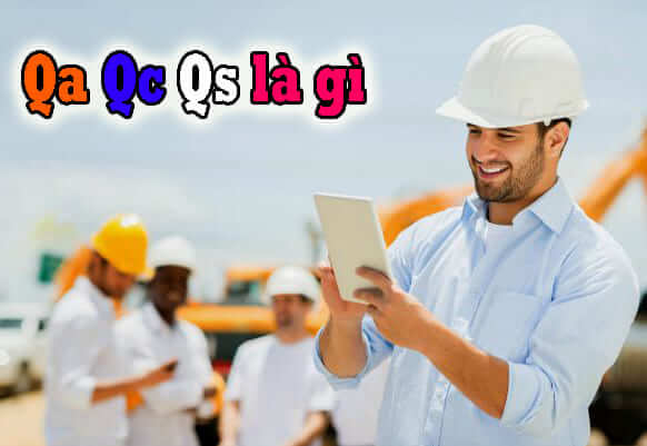 Qa là gì – QC là gì – QS là gì – Qa Qc trong xây dựng là gì